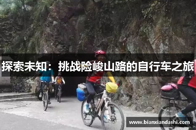 探索未知：挑战险峻山路的自行车之旅