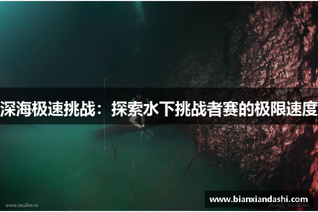 深海极速挑战：探索水下挑战者赛的极限速度